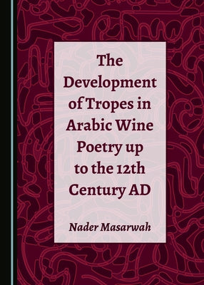 The Development of Tropes in Arabic Wine Poetry Up to the 12th Century AD by Masarwah, Nader