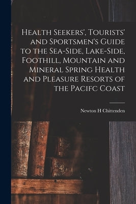 Health Seekers', Tourists' and Sportsmen's Guide to the Sea-side, Lake-side, Foothill, Mountain and Mineral Spring Health and Pleasure Resorts of the by Chittenden, Newton Henry