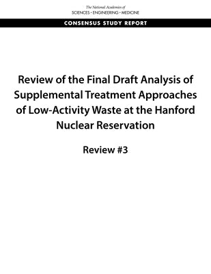 Review of the Final Draft Analysis of Supplemental Treatment Approaches of Low-Activity Waste at the Hanford Nuclear Reservation: Review #3 by National Academies of Sciences Engineeri