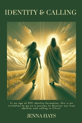 Identity & Calling: In an age of DIY identity-formation, this is an invitation to go on a journey to discover our true identity and callin by Hays, Jenna
