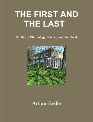 THE FIRST AND THE LAST Studies in Chronology, Science, and the Flood by Eedle, Arthur