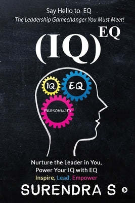(Iq)Eq: Nurture the Leader in You, Power Your IQ with EQ - Inspire, Lead, Empower by Surendra S