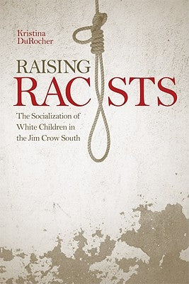 Raising Racists: The Socialization of White Children in the Jim Crow South by Durocher, Kristina
