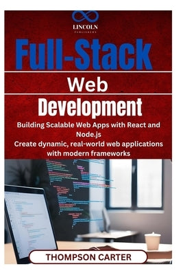 Full-Stack Web Development: Building Scalable Web Apps with React and Node.js Create dynamic, real-world web applications with modern frameworks by Carter, Thompson