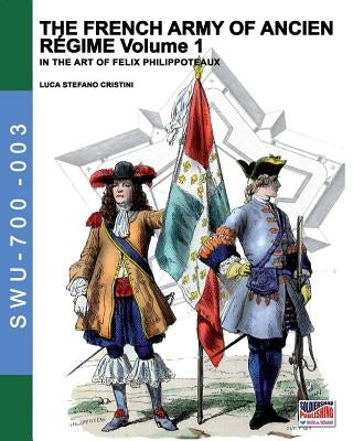The French army of Ancien Regime Vol. 1: In the art of Felix Philippoteaux by Cristini, Luca Stefano