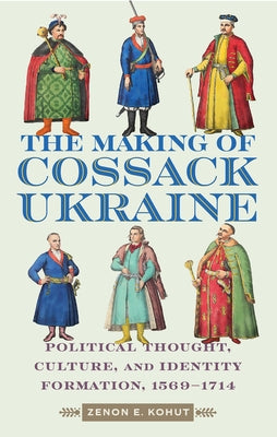 The Cossack Ukraine: Early-Modern Political Thought, Culture, and Identity Formation, 1569-1714 by Kohut, Zenon E.