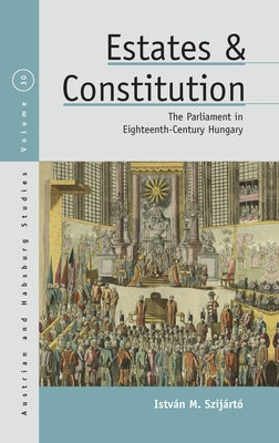 Estates and Constitution: The Parliament in Eighteenth-Century Hungary by Szijártó, István M.