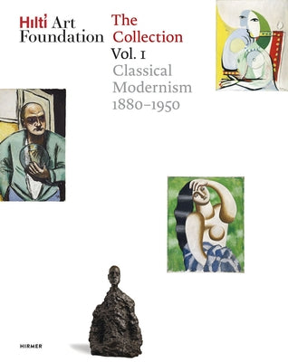 Hilti Art Foundation. the Collection. Vol. I: Classical Modernism. 1880-1950 Volume 1 by Hilti Foundation