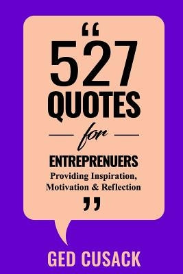 527 Quotes for Entrepreneurs: Providing Inspiration, Motivation and Reflection by Cusack, Ged