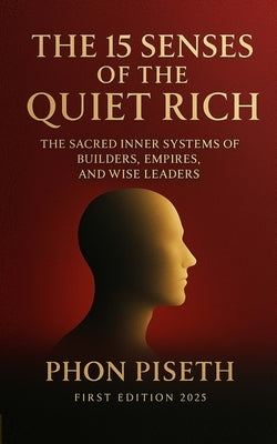 The 15 Senses of the Quiet Rich: The Sacred Inner Systems of Builders, Empires, and Wise Leaders by Phon, Piseth