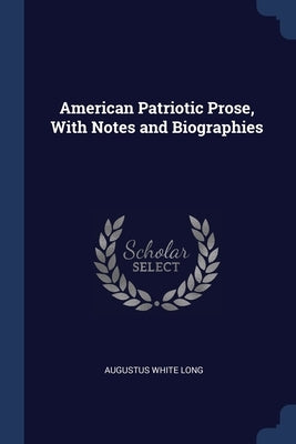 American Patriotic Prose, With Notes and Biographies by Long, Augustus White