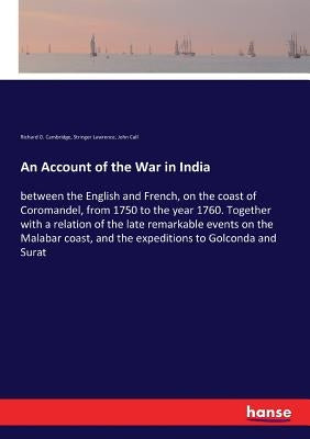 An Account of the War in India: between the English and French, on the coast of Coromandel, from 1750 to the year 1760. Together with a relation of th by Cambridge, Richard O.