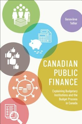 Canadian Public Finance: Explaining Budgetary Institutions and the Budget Process in Canada by Tellier, Genevieve