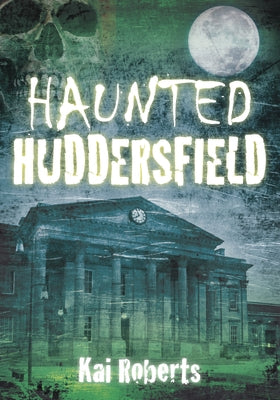 Haunted Huddersfield by Roberts, Kai
