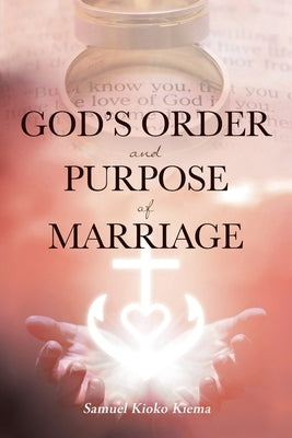 God's Order and Purpose of Marriage by Kiema, Samuel Kioko
