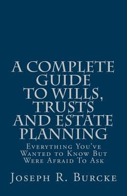 A Complete Guide to Wills, Trusts and Estate Planning: Everything You've Wanted to Know But Were Afraid To Ask by Burcke, Joseph R.