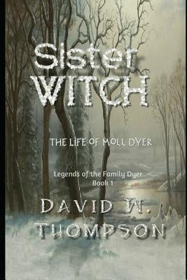 Sister Witch: The Life of Moll Dyer by Thompson, David W.