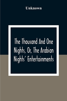 The Thousand And One Nights, Or, The Arabian Nights' Entertainments by Unknown