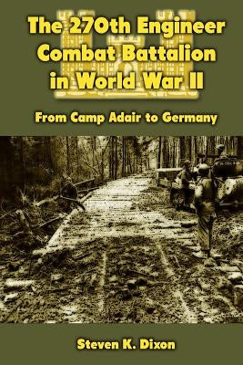 The 270th Engineer Combat Battalion in World War II: From Camp Adair to Germany by Dixon, Steven K.