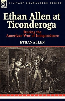 Ethan Allen at Ticonderoga During the American War of Independence by Allen, Ethan