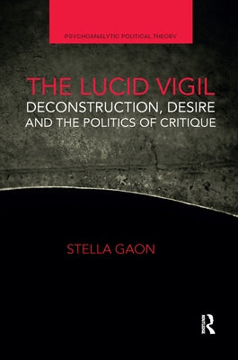 The Lucid Vigil: Deconstruction, Desire and the Politics of Critique by Gaon, Stella