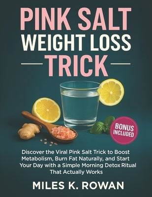 Pink Salt Weight Loss Trick: Discover the Viral Pink Salt Trick to Boost Metabolism, Burn Fat Naturally, and Start Your Day with a Simple Morning Deto by Rowan, Miles K.