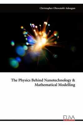 The Physics Behind Nanotechnology & Mathematical Modelling by Adeogun, Christopher Oluwatobi
