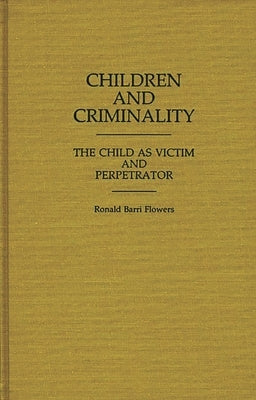 Children and Criminality: The Child as Victim and Perpetrator by Flowers, R. Barri