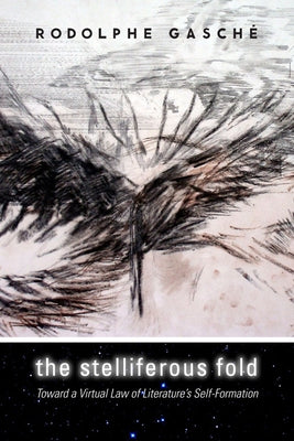 The Stelliferous Fold: Toward a Virtual Law of Literature's Self-Formation by Gasché, Rodolphe