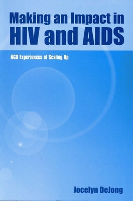 Making an Impact in HIV and AIDS: Ngo Experiences of Scaling Up by de Jong, Jocelyn