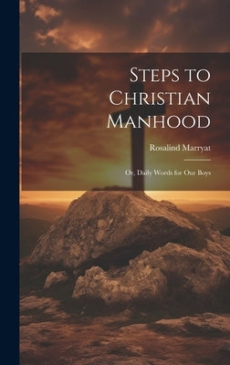 Steps to Christian Manhood; Or, Daily Words for Our Boys by Marryat, Rosalind
