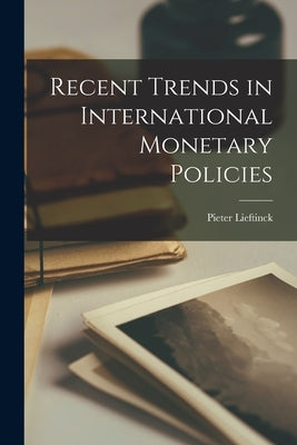 Recent Trends in International Monetary Policies by Lieftinck, Pieter 1902-