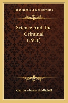 Science And The Criminal (1911) by Mitchell, Charles Ainsworth