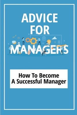 Advice For Managers: How To Become A Successful Manager: Manager Skills In Office by Maruska, Coy