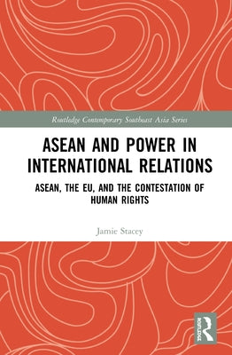 ASEAN and Power in International Relations: ASEAN, the EU, and the Contestation of Human Rights by Stacey, Jamie D.