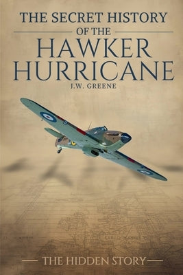 The Secret History of the Hawker Hurricane by Greene, J. W.