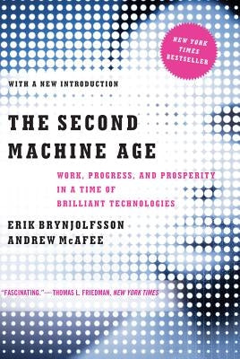 The Second Machine Age: Work, Progress, and Prosperity in a Time of Brilliant Technologies by Brynjolfsson, Erik