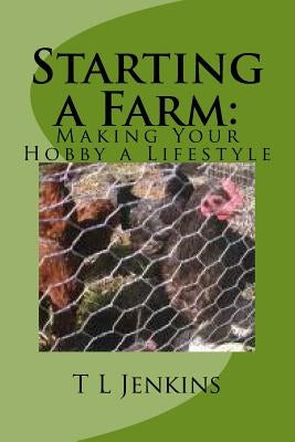 Starting a Farm: Making Your Hobby a Lifestyle by Jenkins, T. L.