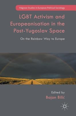 LGBT Activism and Europeanisation in the Post-Yugoslav Space: On the Rainbow Way to Europe by Bilic, Bojan