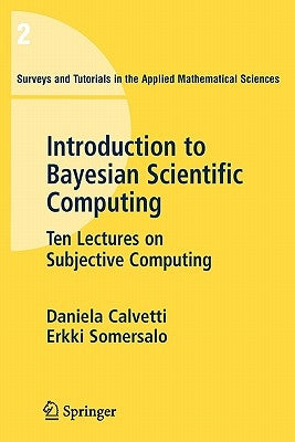 An Introduction to Bayesian Scientific Computing: Ten Lectures on Subjective Computing by Calvetti, Daniela