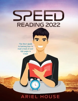 Speed Reading 2022: The Best Guide to learning how to read a book of over 100 pages in 1 hour by Ariel House