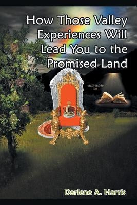 How Those Valley Experiences Will Lead You to the Promised Land by Harris, Darlene