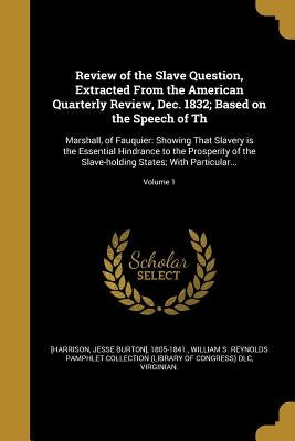 Review of the Slave Question, Extracted From the American Quarterly Review, Dec. 1832; Based on the Speech of Th: Marshall, of Fauquier: Showing That by [Harrison, Jesse Burton] 1805-1841