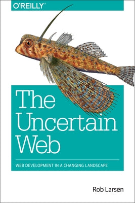 The Uncertain Web: Web Development in a Changing Landscape by Larsen, Rob