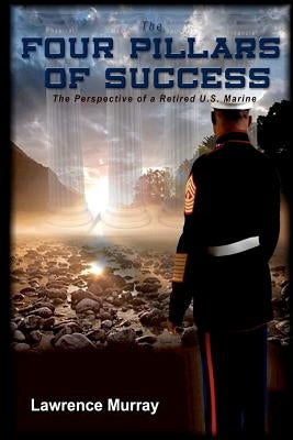 The Four Pillars of Success: The Perspective of a Retired U.S. Marine by Murray, Lawrence