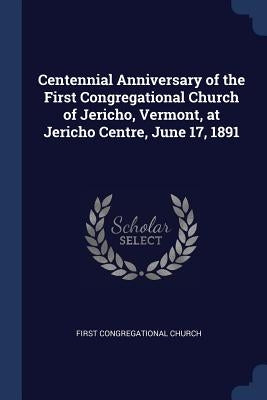 Centennial Anniversary of the First Congregational Church of Jericho, Vermont, at Jericho Centre, June 17, 1891 by Church, First Congregational