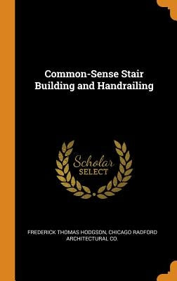 Common-Sense Stair Building and Handrailing by Hodgson, Frederick Thomas