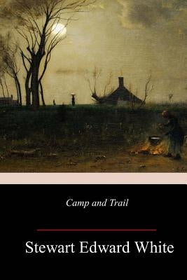 Camp and Trail by White, Stewart Edward