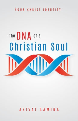 The DNA of a Christian Soul: Your Christ Identity by Lamina, Asisat