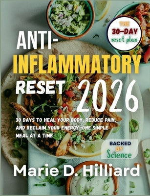 The Anti-Inflammatory Reset 2026: 30 Days to Heal Your Body, Reduce Pain, and Reclaim Your Energy-One Simple Meal at a Time by Hilliard, Marie D.
